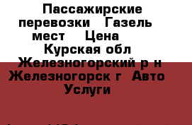 Пассажирские перевозки . Газель 14 мест. › Цена ­ 14 - Курская обл., Железногорский р-н, Железногорск г. Авто » Услуги   